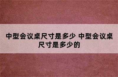 中型会议桌尺寸是多少 中型会议桌尺寸是多少的